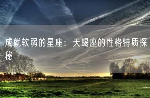 成就软弱的星座：天蝎座的性格特质探秘(图1)