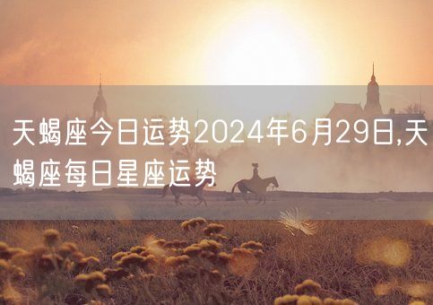 天蝎座今日运势2024年6月29日,天蝎座每日星座运势(图1)