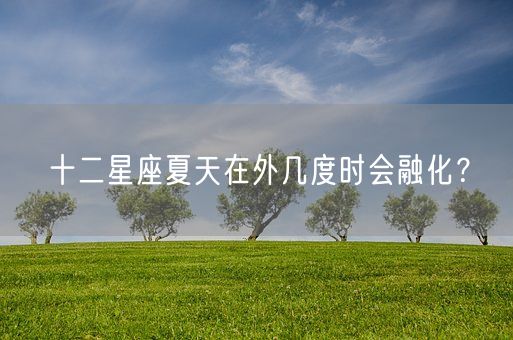 十二星座夏天在外几度时会融化？(图1)