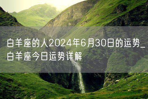 白羊座的人2024年6月30日的运势_白羊座今日运势详解(图1)