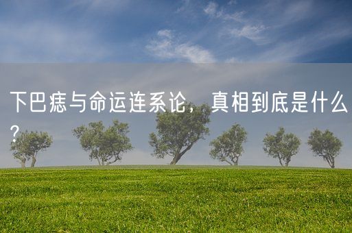 下巴痣与命运连系论，真相到底是什么？(图1)