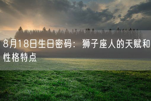 8月18日生日密码：狮子座人的天赋和性格特点(图1)