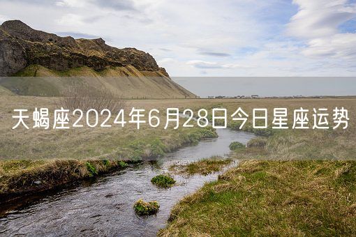 天蝎座2024年6月28日今日星座运势(图1)