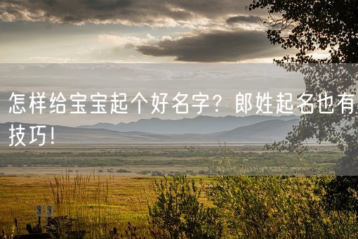 怎样给宝宝起个好名字？郎姓起名也有技巧！(图1)