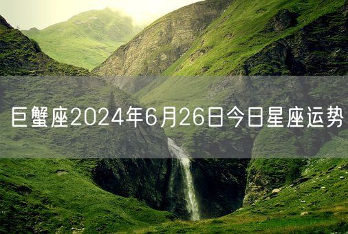 巨蟹座2024年6月26日今日星座运势(图1)