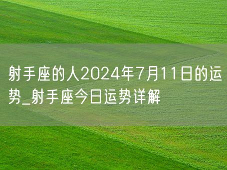 射手座的人2024年7月11日的运势_射手座今日运势详解(图1)