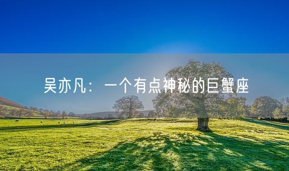 吴亦凡：一个有点神秘的巨蟹座(图1)