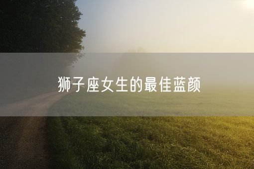 狮子座女生的最佳蓝颜(图1)