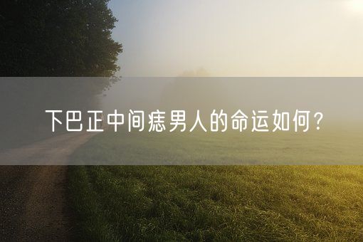 下巴正中间痣男人的命运如何？(图1)