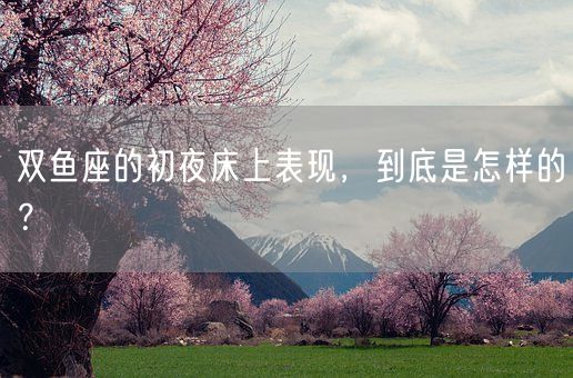双鱼座的初夜床上表现，到底是怎样的？(图1)