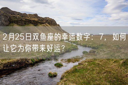 2月25日双鱼座的幸运数字：7，如何让它为你带来好运？(图1)