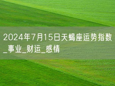 2024年7月15日天蝎座运势指数_事业_财运_感情(图1)