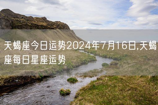 天蝎座今日运势2024年7月16日,天蝎座每日星座运势(图1)