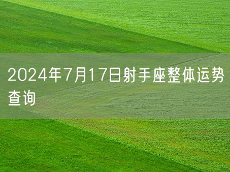 2024年7月17日射手座整体运势查询(图1)