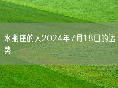 水瓶座的人2024年7月18日的运势(图1)