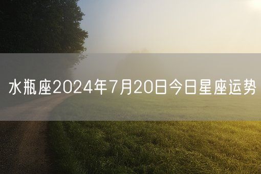 水瓶座2024年7月20日今日星座运势(图1)