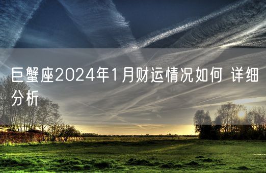 巨蟹座2024年1月财运情况如何 详细分析(图1)