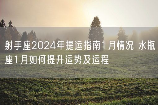 射手座2024年提运指南1月情况 水瓶座1月如何提升运势及运程(图1)