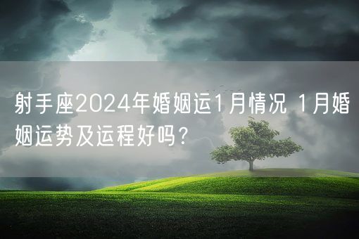 射手座2024年婚姻运1月情况 1月婚姻运势及运程好吗？(图1)