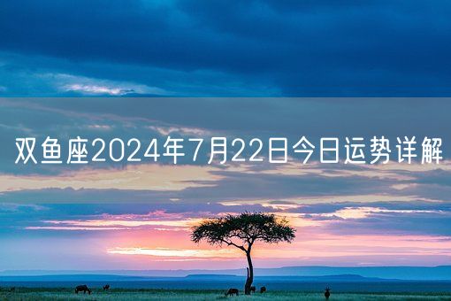 双鱼座2024年7月22日今日运势详解(图1)