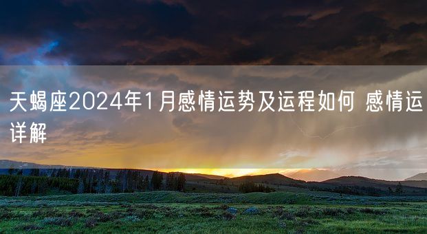 天蝎座2024年1月感情运势及运程如何 感情运详解(图1)