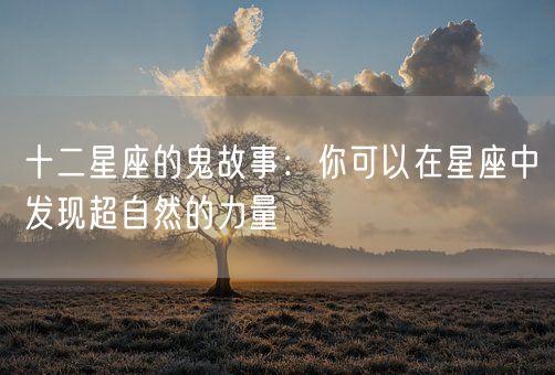 十二星座的鬼故事：你可以在星座中发现超自然的力量(图1)