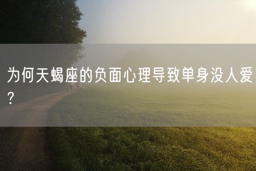 为何天蝎座的负面心理导致单身没人爱？(图1)