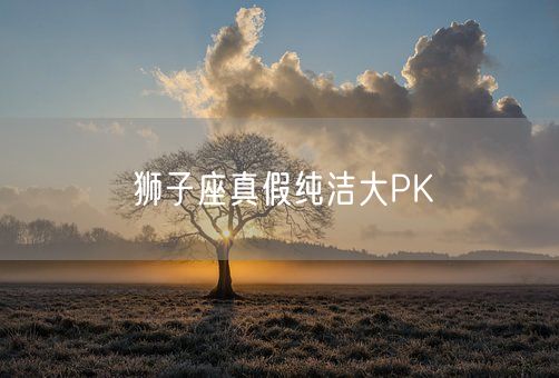 狮子座真假纯洁大PK(图1)