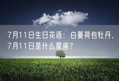 7月11日生日花语：白蔓荷包牡丹，7月11日是什么星座？(图1)