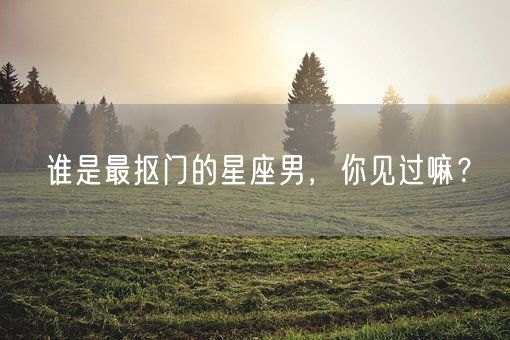 谁是最抠门的星座男，你见过嘛？(图1)