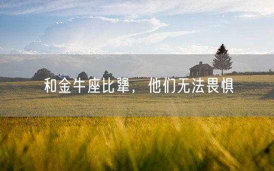 和金牛座比犟，他们无法畏惧(图1)