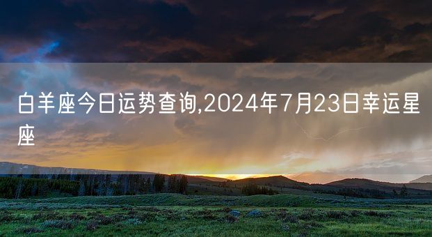 白羊座今日运势查询,2024年7月23日幸运星座(图1)