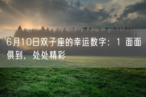 6月10日双子座的幸运数字：1 面面俱到，处处精彩(图1)