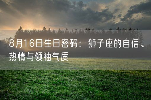 8月16日生日密码：狮子座的自信、热情与领袖气质(图1)