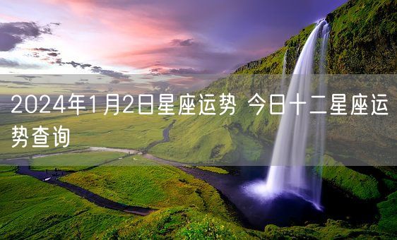 2024年1月2日星座运势 今日十二星座运势查询(图1)