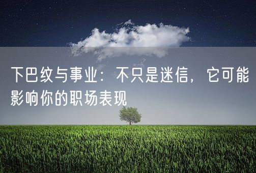 下巴纹与事业：不只是迷信，它可能影响你的职场表现(图1)