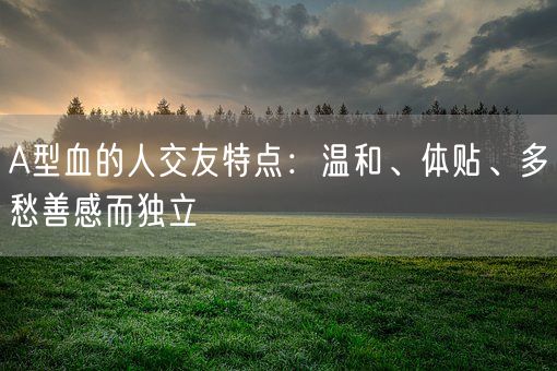 A型血的人交友特点：温和、体贴、多愁善感而独立(图1)