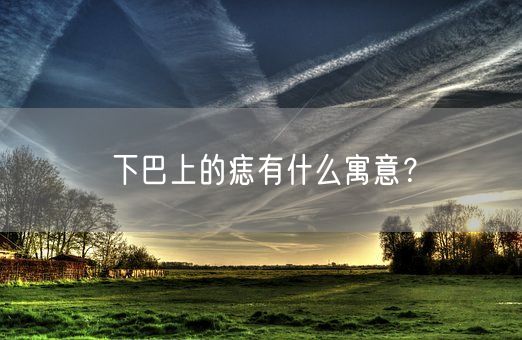 下巴上的痣有什么寓意？(图1)