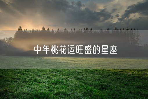 中年桃花运旺盛的星座(图1)