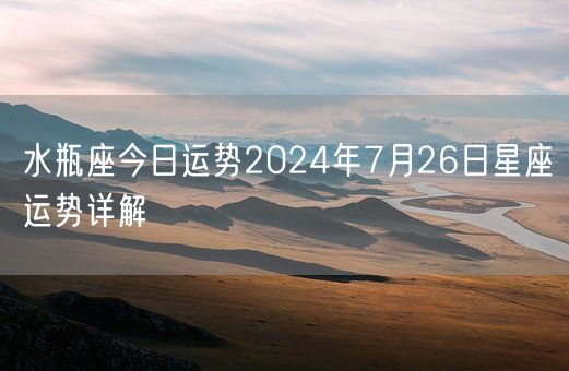 水瓶座今日运势2024年7月26日星座运势详解(图1)