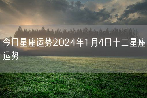 今日星座运势2024年1月4日十二星座运势(图1)