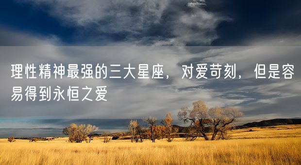 理性精神最强的三大星座，对爱苛刻，但是容易得到永恒之爱(图1)