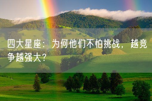 四大星座：为何他们不怕挑战，越竞争越强大？(图1)