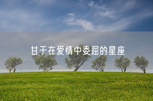 甘于在爱情中委屈的星座(图1)