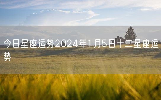 今日星座运势2024年1月5日十二星座运势(图1)