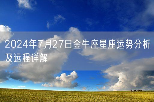 2024年7月27日金牛座星座运势分析及运程详解(图1)