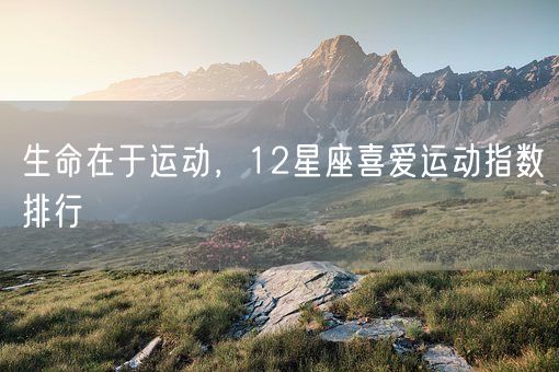 生命在于运动，12星座喜爱运动指数排行(图1)