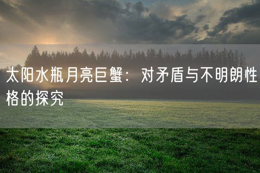 太阳水瓶月亮巨蟹：对矛盾与不明朗性格的探究(图1)