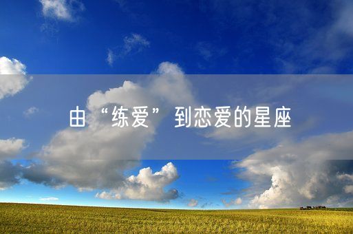 由“练爱”到恋爱的星座(图1)