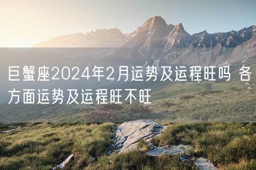 巨蟹座2024年2月运势及运程旺吗 各方面运势及运程旺不旺(图1)